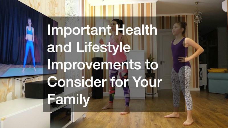 Important Health and Lifestyle Improvements to Consider for Your Family